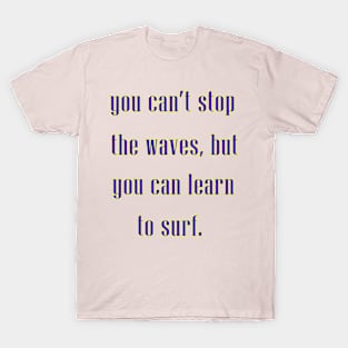 You can't stop the waves, but you can learn to surf. T-Shirt